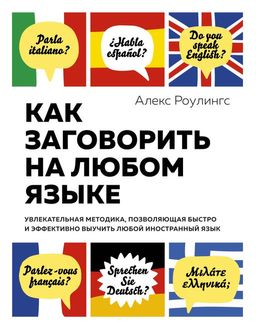 Как заговорить на любом языке. Увлекательная методика, позволяющая быстро и эффективно выучить любой иностранный язык (нов/обл.). Роулингс А.