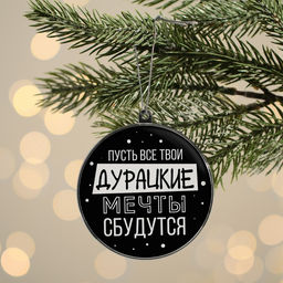Ёлочная игрушка шар «Дурацкие мечты сбудутся», на Новый год, d=7.5 см