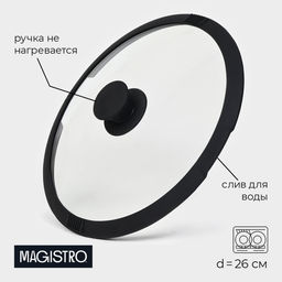 Крышка Magistro, d=26 см, со сливом, с силиконовым ободком и ручкой, жаропрочное стекло