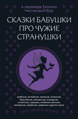 Сказки бабушки про чужие странушки. Арабские, английские, немецкие, испанские, бельгийские, итальянские, исландские, египетские, турецкие, китайские, финские, венгерские, индийские, шведские и другие сказки