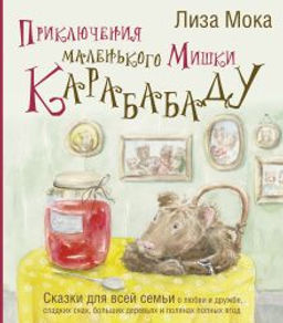 Приключения маленького Мишки Карабабаду. Сказки для всей семьи о любви и дружбе, сладких снах, больших деревьях и полянах полных ягод
