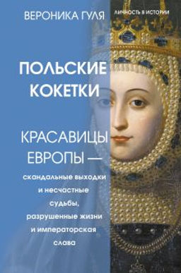 Польские кокетки. Красавицы Европы скандальные выходки и несчастные судьбы, разрушенные жизни и императорская слава