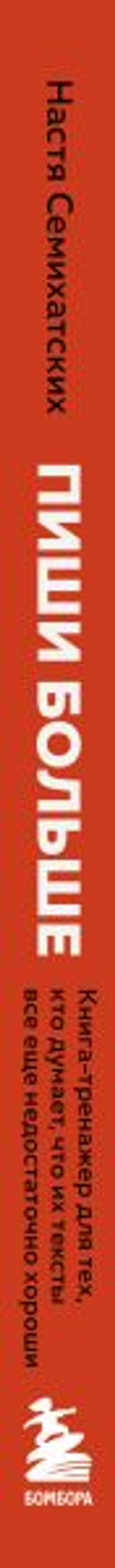 Пиши больше. Книга-тренажер для тех, кто думает, что их тексты все еще недостаточно хороши