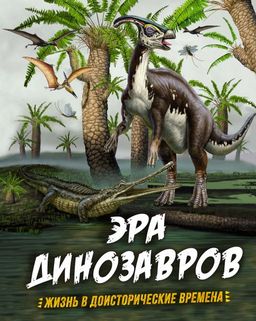 Эра динозавров. Жизнь в доисторические времена. Гибберт К., Фаркас Р.
