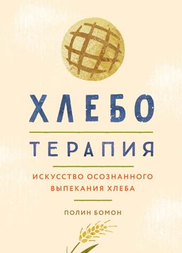 Хлеботерапия. Искусство осознанного выпекания хлеба. Бомон П.