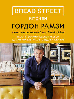 Bread Street Kitchen. Рецепты восхитительно вкусных домашних завтраков, обедов и ужинов. Рамзи Г.