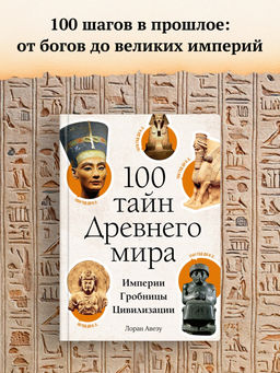 100 тайн Древнего мира. Империи. Гробницы. Цивилизации. Авезу Л.