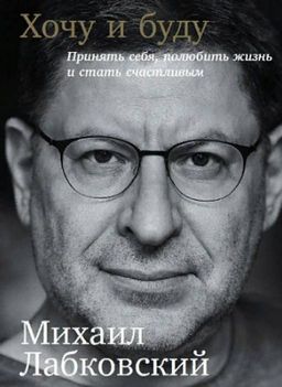 Лабковский М., Хочу и буду: Принять себя, полюбить жизнь и стать счастливым