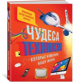 Чудеса техники, которые изменили нашу жизнь: компьютер, телефон, телевизор, самолёт, ракета. Энциклопедия. Эйнард Г., Пароссиен Э., Саньер К.