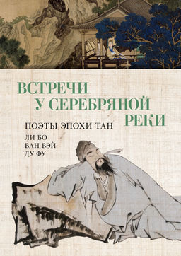 Встречи у Серебряной Реки. Поэты эпохи Тан: Ли Бо, Ду Фу, Ван Вэй. Ли Бо , Ду Фу , Ван Вэй - Азбука фото 2