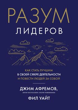 Разум лидеров. Как стать лучшим в своей сфере деятельности и повести людей за собой. Афремов Дж., Уайт Ф.