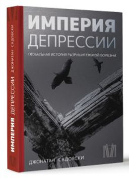 Империя депрессии. Глобальная история разрушительной болезни