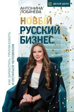 Новый русский бизнес. Как заработать, приумножить и остаться человеком