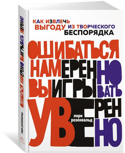 Ошибаться намеренно, выигрывать уверенно. Как извлечь выгоду из творческого беспорядка. Розенвальд Л. - Азбука фото 2