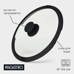 Крышка Magistro, d=24 см, со сливом, с силиконовым ободком и ручкой, жаропрочное стекло