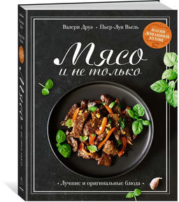 Мясо и не только. Магия домашней кухни. Лучшие и оригинальные блюда. Друэ В., Вьель П.-Л.