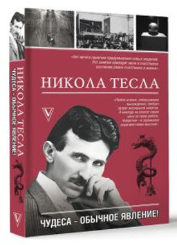 Никола Тесла. Чудеса - обычное явление!