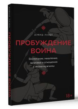 Пробуждение воина. Воспитание, мышление, здоровье и отношения в жизни мужчины