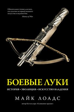 Боевые луки. История. Эволюция. Искусство владения. Лоадс М.