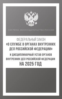 Федеральный закон "О службе в органах внутренних дел Российской Федерации" и Дисциплинарный устав органов внутренних дел Российской Федерации на 2025 год