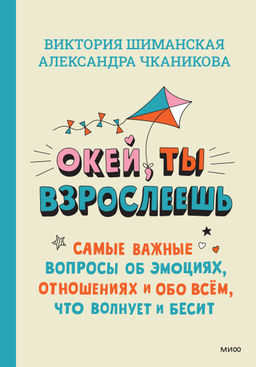 Окей, ты взрослеешь. Самые важные вопросы об эмоциях, отношениях и обо всем, что волнует и бесит