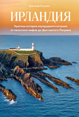 Ирландия. Краткая история изумрудного острова от кельтских мифов до Дня святого Патрика. Кухилл Д.
