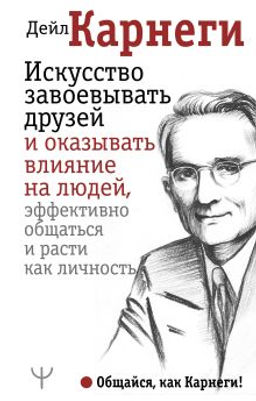 Искусство завоевывать друзей и оказывать влияние на людей, эффективно общаться и расти как личность