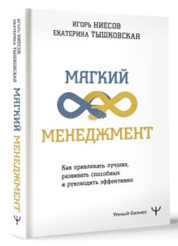 Мягкий менеджмент. Как привлекать лучших, развивать способных и руководить эффективно