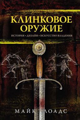 Клинковое оружие. История. Дизайн. Искусство владения. Лоадс М.