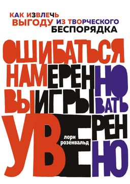 Ошибаться намеренно, выигрывать уверенно. Как извлечь выгоду из творческого беспорядка. Розенвальд Л.