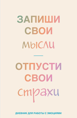 Запиши свои мысли, отпусти свои страхи. Дневник для работы с эмоциями