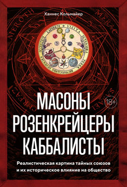 Масоны, розенкрейцеры, каббалисты. Реалистическая картина тайных союзов и их историческое влияние на общество. Кольмайер Х.