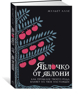 Яблочко от яблони: Как прошлое твоего рода влияет на твое настоящее. Алле Ж.