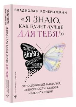 Я знаю, как будет лучше для тебя! Здоровые отношения без насилия, зависимости, абьюза и манипуляций