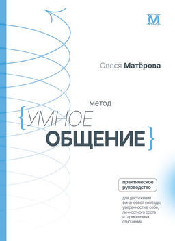 Метод Умное общение: практическое руководство для достижения финансовой свободы, уверенности в себе, личностного роста и гармоничных отношений
