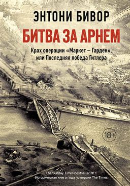 Битва за Арнем. Крах операции Маркет Гарден, или Последняя победа Гитлера. Бивор Э.