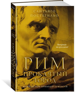 Рим, проклятый город. Юлий Цезарь приходит к власти. Постегильо С.