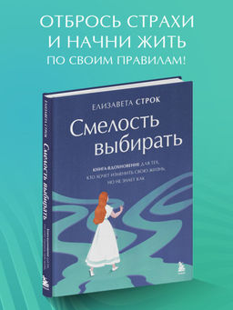 Смелость выбирать. Книга-вдохновение для тех, кто хочет изменить свою жизнь, но не знает как
