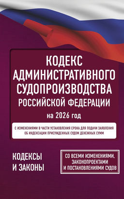 Кодекс административного судопроизводства Российской Федерации на 2026 год. Со всеми изменениями, законопроектами и постановлениями судов
