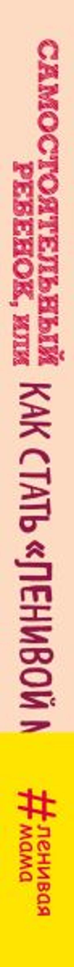 Самостоятельный ребенок, или Как стать ленивой мамой - Эксмо фото 3