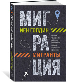 Миграция. Мигранты. История человечества от Великого переселения народов до цифровых кочевников. Голдин Й.