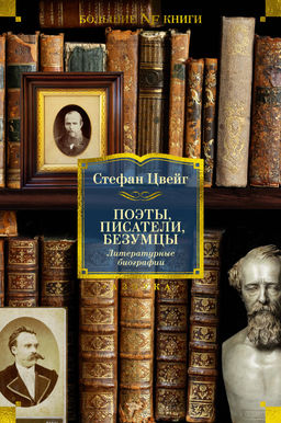 Поэты, писатели, безумцы. Литературные биографии. Цвейг С.