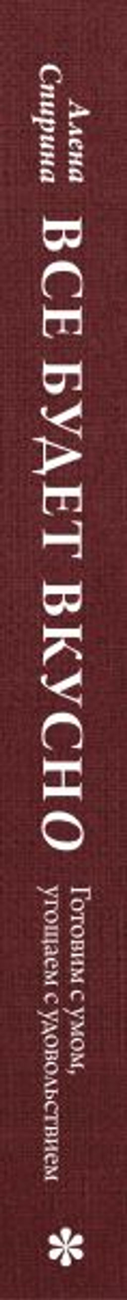 Все будет вкусно. Готовим с умом, угощаем с удовольствием. Рецепты и истории Алены Спириной