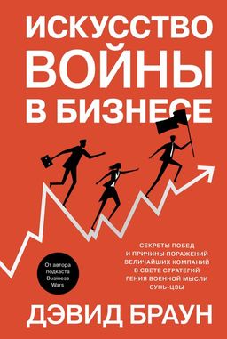Искусство войны в бизнесе. Секреты побед и причины поражений величайших компаний в свете стратегий гения военной мысли Сунь-цзы. Браун Д.