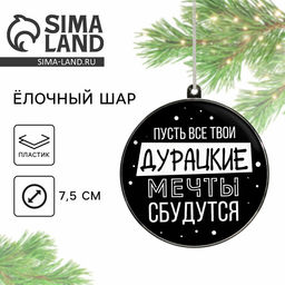 Ёлочная игрушка шар «Дурацкие мечты сбудутся», на Новый год, d=7.5 см