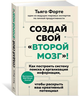 Создай свой второй мозг! Как построить систему поиска и организации информации, чтобы раскрыть ваш креативный потенциал. Форте Т.