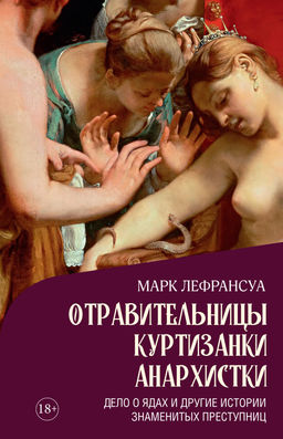Отравительницы, куртизанки, анархистки: Дело о ядах и другие истории знаменитых преступниц. Лефрансуа М. - Колибри фото 2