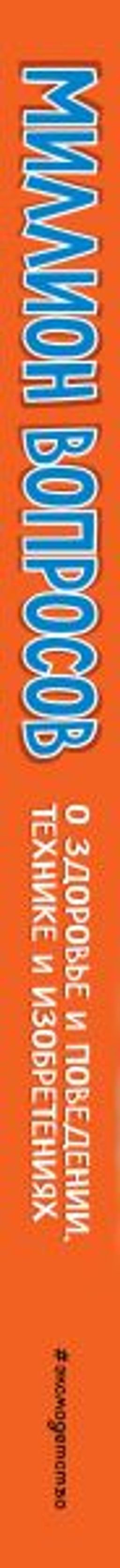 Миллион вопросов о здоровье и поведении, технике и изобретениях и самых разных любопытных вещах