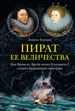 Пират ее величества. Как Фрэнсис Дрейк помог Елизавете I создать Британскую империю. Бергрин Л.