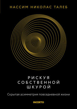 Рискуя собственной шкурой. Скрытая асимметрия повседневной жизни. Талеб Н.Н.